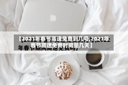 【2021年春节高速免费到几号,2021年春节高速免费时间是几天】-第2张图片