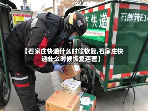 【石家庄快递什么时候恢复,石家庄快递什么时候恢复运营】-第2张图片