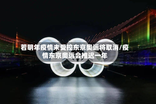 若明年疫情未受控东京奥运将取消/疫情东京奥运会推迟一年-第2张图片