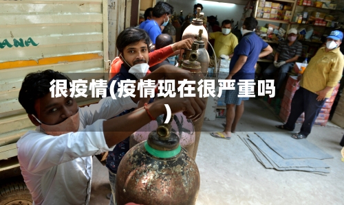 很疫情(疫情现在很严重吗)-第1张图片