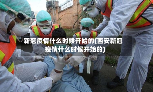 新冠疫情什么时候开始的(西安新冠疫情什么时候开始的)-第1张图片