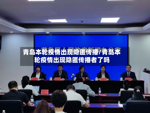 青岛本轮疫情出现隐匿传播/青岛本轮疫情出现隐匿传播者了吗-第2张图片