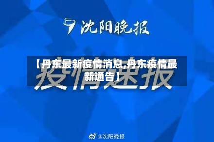 【丹东最新疫情消息,丹东疫情最新通告】-第1张图片