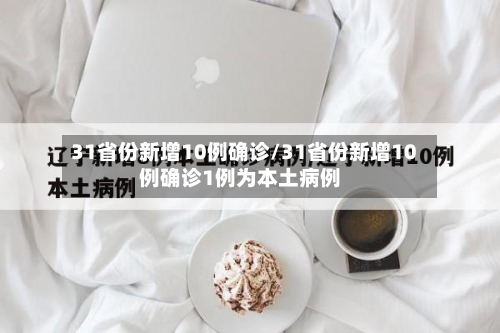 31省份新增10例确诊/31省份新增10例确诊1例为本土病例-第2张图片