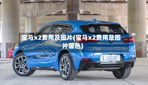 宝马x2费用及图片(宝马x2费用及图片蓝色)-第1张图片
