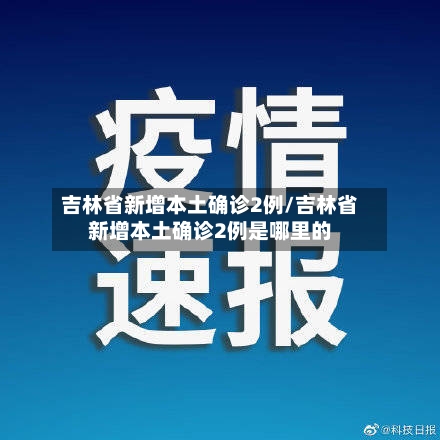 吉林省新增本土确诊2例/吉林省新增本土确诊2例是哪里的-第2张图片