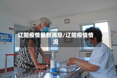 辽阳疫情最新消息/辽阳疫情情况-第3张图片