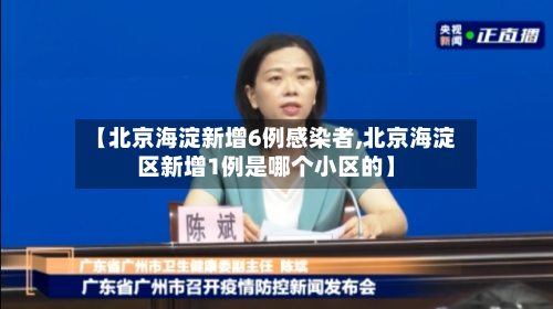 【北京海淀新增6例感染者,北京海淀区新增1例是哪个小区的】-第2张图片