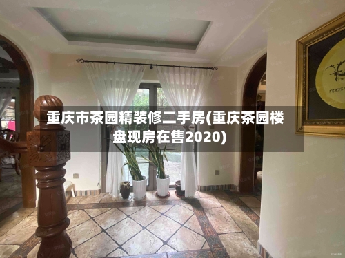 重庆市茶园精装修二手房(重庆茶园楼盘现房在售2020)-第1张图片