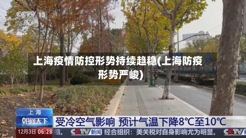 上海疫情防控形势持续趋稳(上海防疫形势严峻)-第1张图片