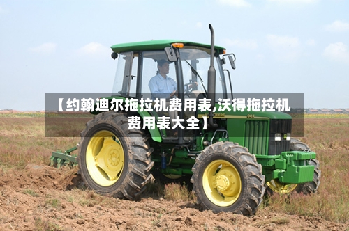 【约翰迪尔拖拉机费用表,沃得拖拉机费用表大全】-第1张图片
