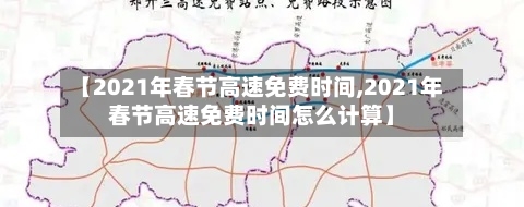 【2021年春节高速免费时间,2021年春节高速免费时间怎么计算】-第1张图片
