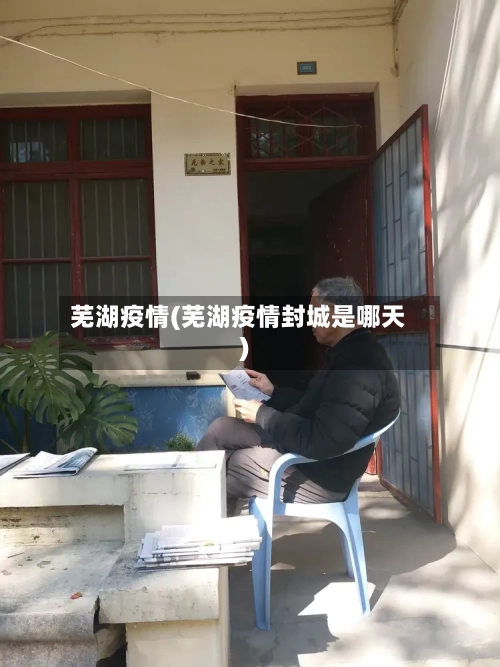 芜湖疫情(芜湖疫情封城是哪天)-第1张图片