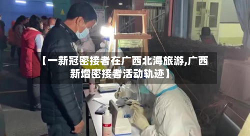 【一新冠密接者在广西北海旅游,广西新增密接者活动轨迹】-第1张图片