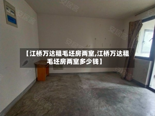 【江桥万达租毛坯房两室,江桥万达租毛坯房两室多少钱】-第1张图片