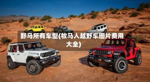 野马所有车型(牧马人越野车图片费用大全)-第1张图片