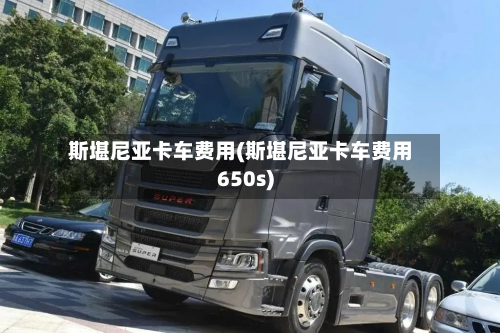 斯堪尼亚卡车费用(斯堪尼亚卡车费用650s)-第3张图片