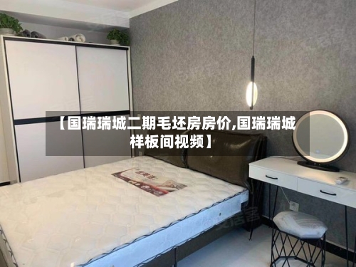 【国瑞瑞城二期毛坯房房价,国瑞瑞城样板间视频】-第2张图片