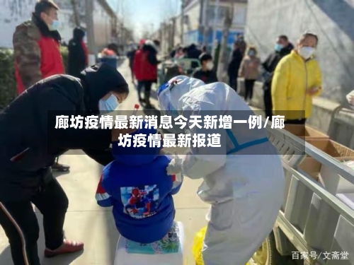 廊坊疫情最新消息今天新增一例/廊坊疫情最新报道-第1张图片