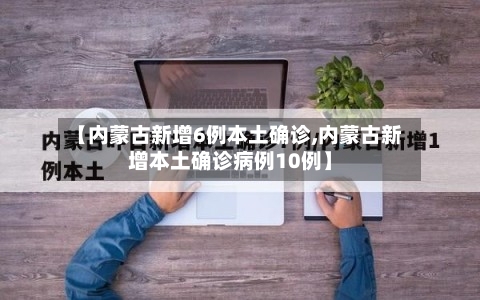 【内蒙古新增6例本土确诊,内蒙古新增本土确诊病例10例】-第1张图片