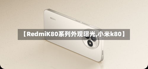 【RedmiK80系列外观曝光,小米k80】-第1张图片