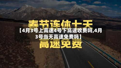 【4月3号上高速4号下高速收费吗,4月3号当天高速免费吗】-第3张图片