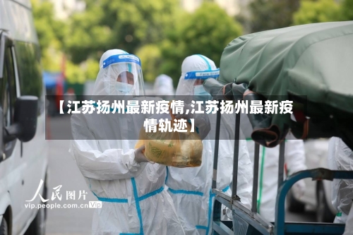 【江苏扬州最新疫情,江苏扬州最新疫情轨迹】-第1张图片