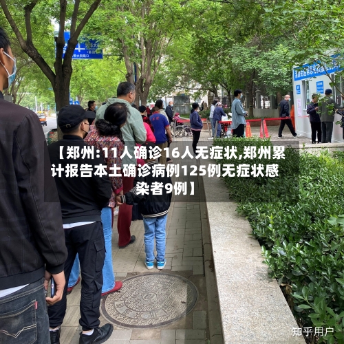 【郑州:11人确诊16人无症状,郑州累计报告本土确诊病例125例无症状感染者9例】-第1张图片