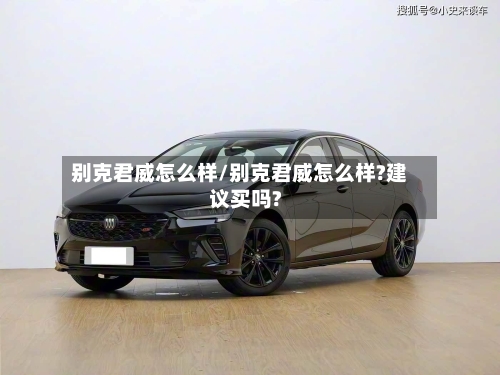 别克君威怎么样/别克君威怎么样?建议买吗?-第1张图片