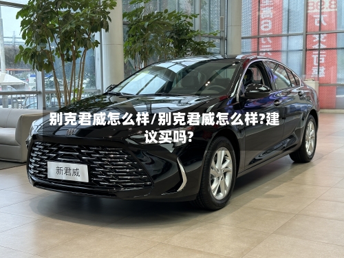 别克君威怎么样/别克君威怎么样?建议买吗?-第2张图片