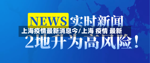 上海疫情最新消息今/上海 疫情 最新-第2张图片