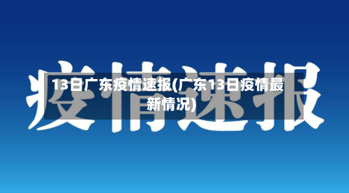 13日广东疫情速报(广东13日疫情最新情况)-第1张图片