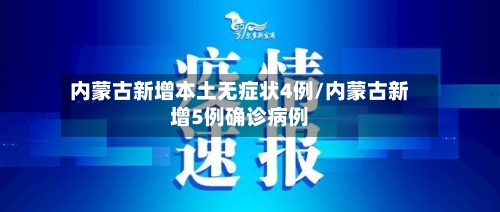 内蒙古新增本土无症状4例/内蒙古新增5例确诊病例-第1张图片