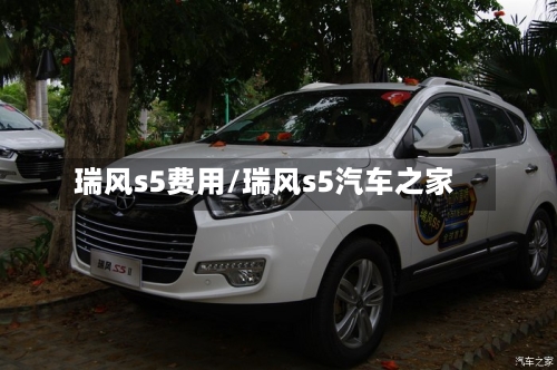 瑞风s5费用/瑞风s5汽车之家-第1张图片