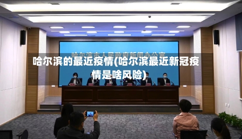 哈尔滨的最近疫情(哈尔滨最近新冠疫情是啥风险)-第1张图片
