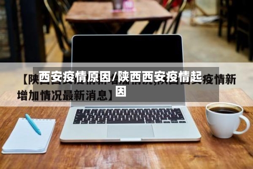 西安疫情原因/陕西西安疫情起因-第2张图片