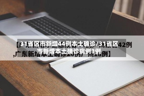 31省区市新增44例本土确诊/31省区市新增本土确诊病例3例-第1张图片