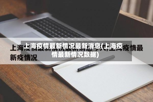 上海疫情最新情况最新消息(上海疫情最新情况数据)-第2张图片