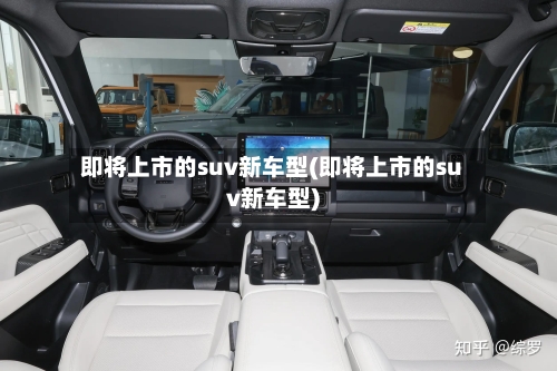 即将上市的suv新车型(即将上市的suv新车型)-第1张图片