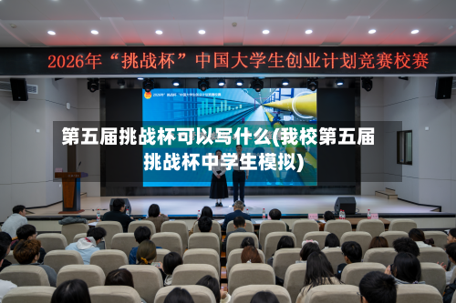 第五届挑战杯可以写什么(我校第五届挑战杯中学生模拟)-第2张图片