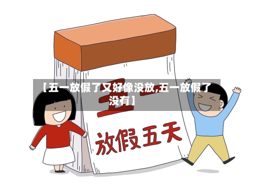 【五一放假了又好像没放,五一放假了没有】-第2张图片