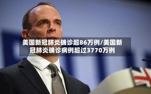 美国新冠肺炎确诊超86万例/美国新冠肺炎确诊病例超过3770万例-第1张图片