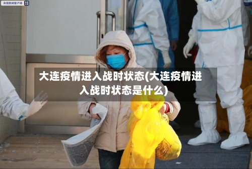 大连疫情进入战时状态(大连疫情进入战时状态是什么)-第1张图片
