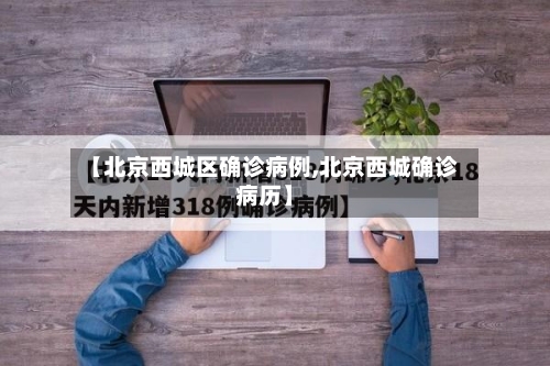 【北京西城区确诊病例,北京西城确诊病历】-第1张图片