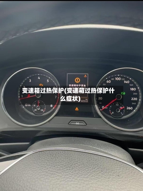 变速箱过热保护(变速箱过热保护什么症状)-第1张图片