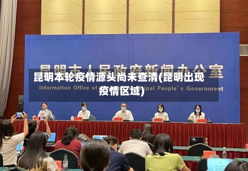 昆明本轮疫情源头尚未查清(昆明出现疫情区域)-第2张图片
