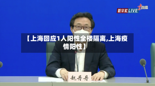 【上海回应1人阳性全楼隔离,上海疫情阳性】-第1张图片