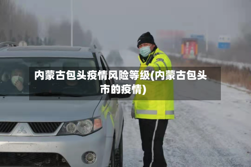 内蒙古包头疫情风险等级(内蒙古包头市的疫情)-第1张图片