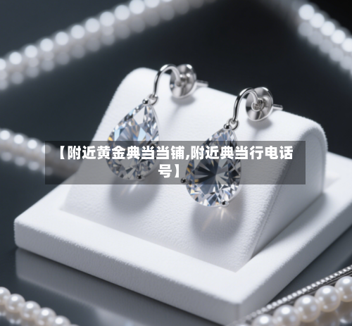 【附近黄金典当当铺,附近典当行电话号】-第1张图片