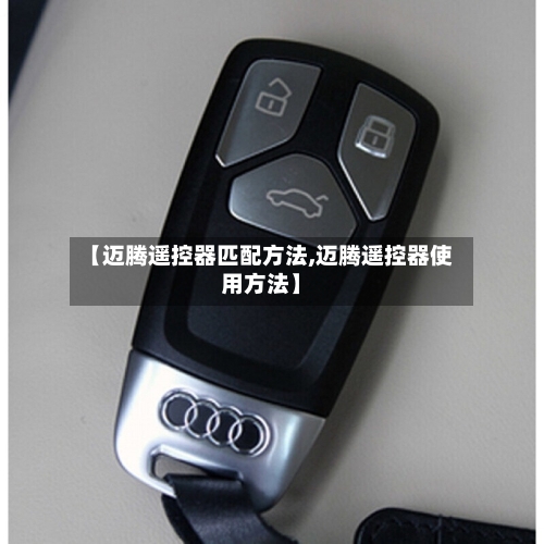【迈腾遥控器匹配方法,迈腾遥控器使用方法】-第3张图片